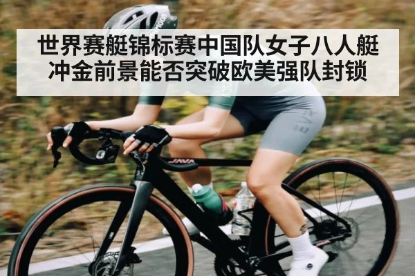 世界赛艇锦标赛中国队女子八人艇冲金前景能否突破欧美强队封锁 | kaiyun sports