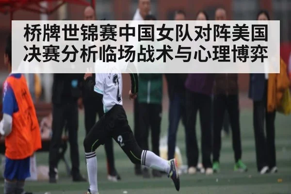 桥牌世锦赛中国女队对阵美国决赛分析临场战术与心理博弈 - kaiyun sports