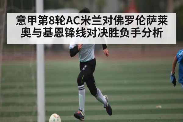 意甲第8轮AC米兰对佛罗伦萨莱奥与基恩锋线对决胜负手分析