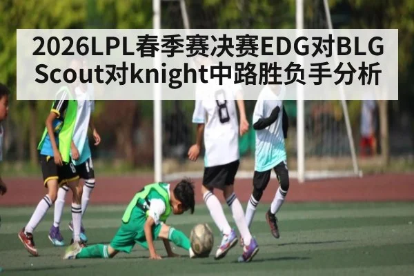 2026LPL春季赛决赛EDG对BLG Scout对knight中路胜负手分析