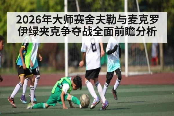 2026年大师赛舍夫勒与麦克罗伊绿夹克争夺战全面前瞻分析