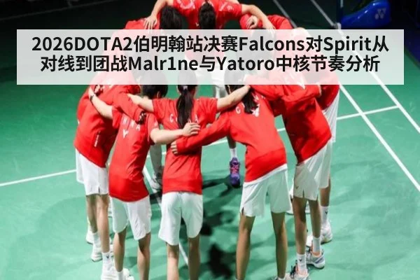 2026DOTA2伯明翰站决赛Falcons对Spirit从对线到团战Malr1ne与Yatoro中核节奏分析