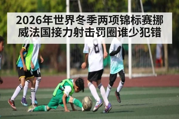 2026年世界冬季两项锦标赛挪威法国接力射击罚圈谁少犯错 | kaiyun sports